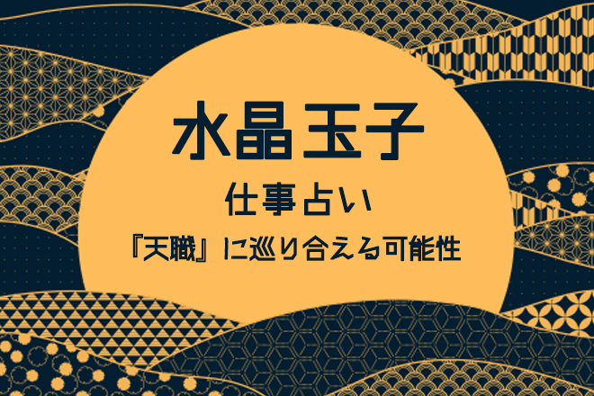 水晶玉子の仕事占い 今 転職して 天職 に巡り合える可能性 無料占い 占いtvニュース