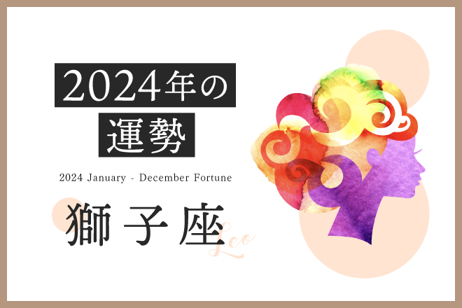 【獅子座　2024年の運勢】恋愛運、仕事運、金運、月ごとのアドバイス