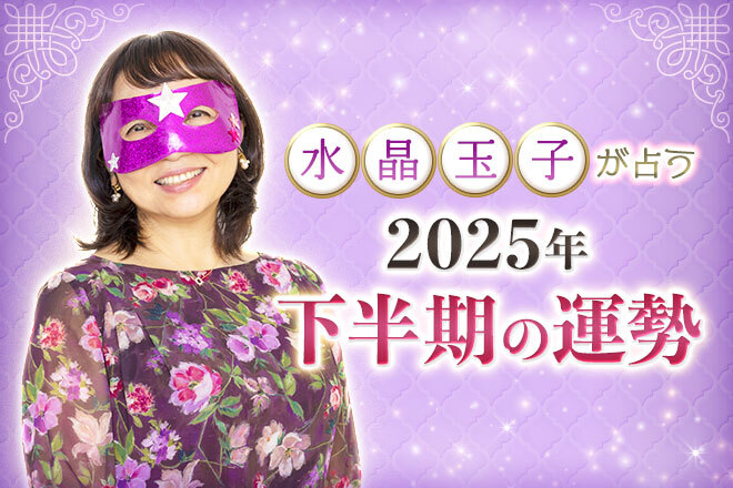 【無料占い】水晶玉子が占う、2025年下半期の運勢 あなたに起こる「最大のトピック」 【無料占い】水晶玉子が占う、2025年下半期の運勢 あなたに起こる「最大のトピック」